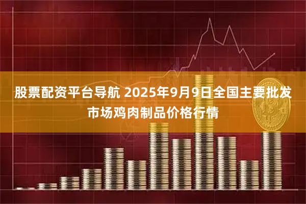 股票配资平台导航 2025年9月9日全国主要批发市场鸡肉制品价格行情